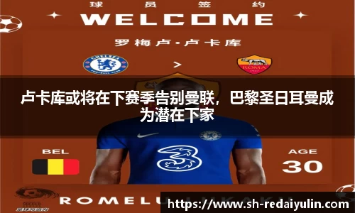卢卡库或将在下赛季告别曼联，巴黎圣日耳曼成为潜在下家