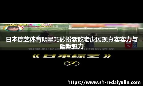 日本综艺体育明星巧妙扮猪吃老虎展现真实实力与幽默魅力