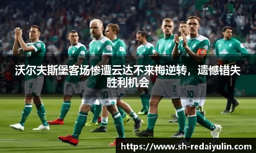 沃尔夫斯堡客场惨遭云达不来梅逆转，遗憾错失胜利机会