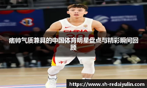 痞帅气质兼具的中国体育明星盘点与精彩瞬间回顾