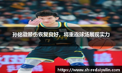 孙铭徽膝伤恢复良好，将重返球场展现实力