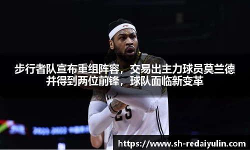 步行者队宣布重组阵容，交易出主力球员莫兰德并得到两位前锋，球队面临新变革