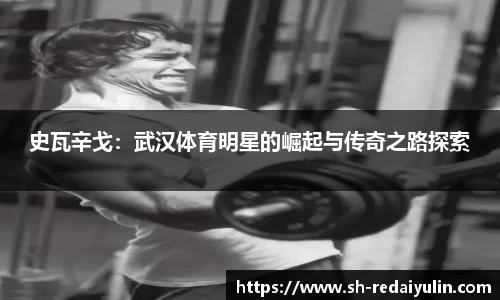史瓦辛戈：武汉体育明星的崛起与传奇之路探索