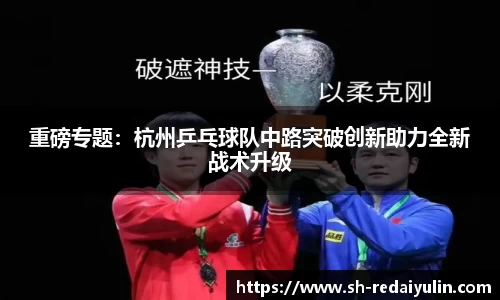 重磅专题：杭州乒乓球队中路突破创新助力全新战术升级