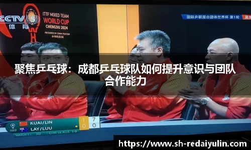 聚焦乒乓球：成都乒乓球队如何提升意识与团队合作能力