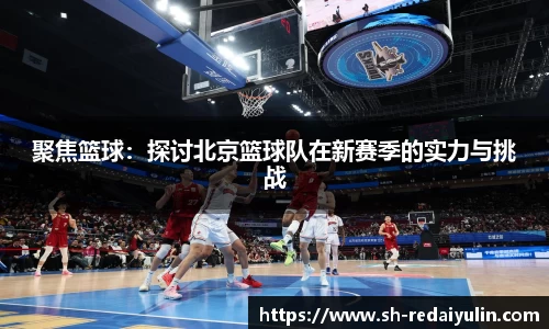 聚焦篮球：探讨北京篮球队在新赛季的实力与挑战