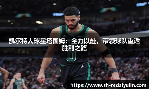 凯尔特人球星塔图姆：全力以赴，带领球队重返胜利之路