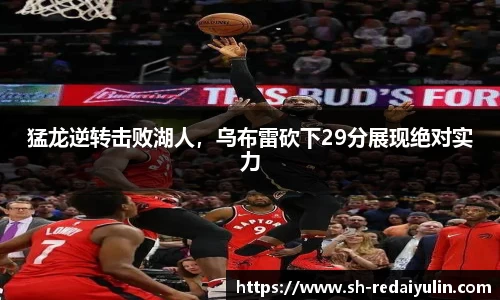 猛龙逆转击败湖人，乌布雷砍下29分展现绝对实力