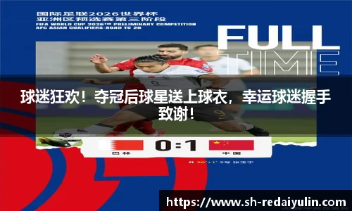 球迷狂欢！夺冠后球星送上球衣，幸运球迷握手致谢！
