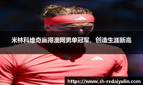 米林科维奇赢得澳网男单冠军，创造生涯新高