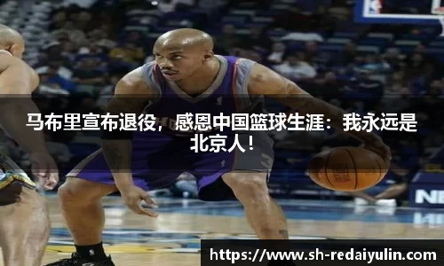 马布里宣布退役，感恩中国篮球生涯：我永远是北京人！