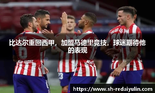 比达尔重回西甲，加盟马德里竞技，球迷期待他的表现