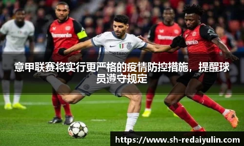 意甲联赛将实行更严格的疫情防控措施，提醒球员遵守规定