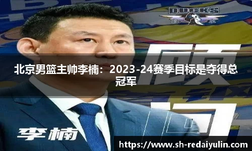 北京男篮主帅李楠：2023-24赛季目标是夺得总冠军
