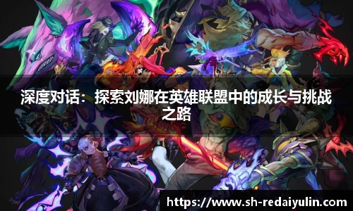 深度对话：探索刘娜在英雄联盟中的成长与挑战之路
