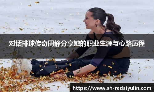 对话排球传奇周静分享她的职业生涯与心路历程