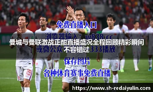 曼城与曼联激战正酣直播盛况全程回顾精彩瞬间不容错过