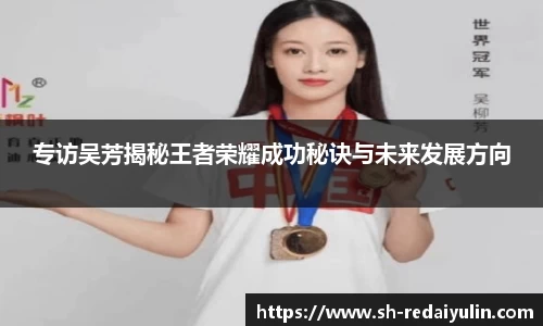专访吴芳揭秘王者荣耀成功秘诀与未来发展方向