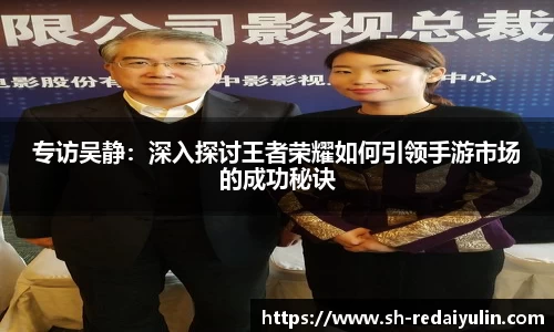 专访吴静：深入探讨王者荣耀如何引领手游市场的成功秘诀