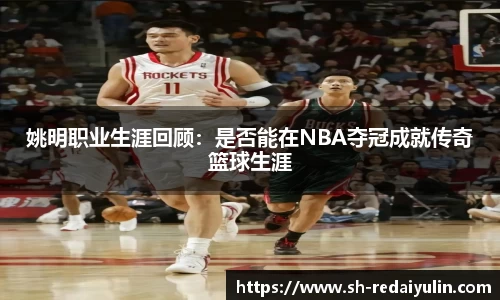 姚明职业生涯回顾：是否能在NBA夺冠成就传奇篮球生涯