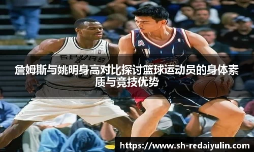 詹姆斯与姚明身高对比探讨篮球运动员的身体素质与竞技优势