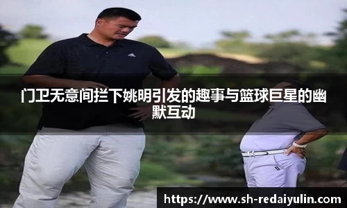 门卫无意间拦下姚明引发的趣事与篮球巨星的幽默互动