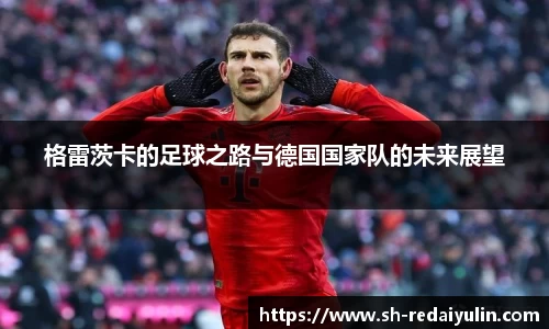 格雷茨卡的足球之路与德国国家队的未来展望