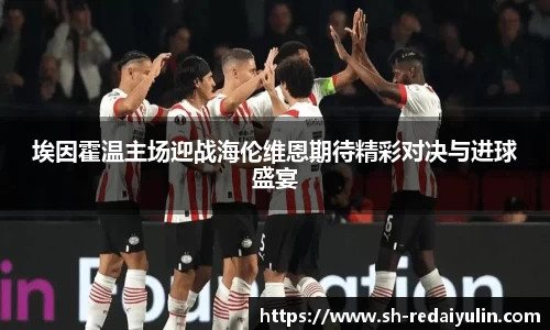埃因霍温主场迎战海伦维恩期待精彩对决与进球盛宴
