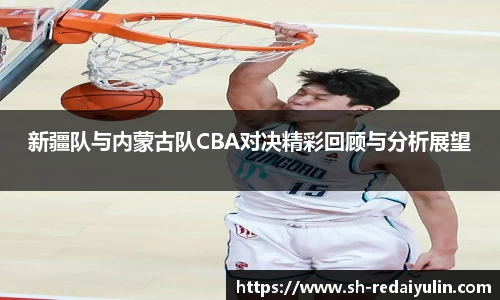 新疆队与内蒙古队CBA对决精彩回顾与分析展望