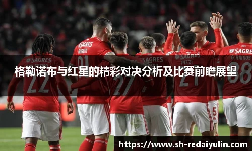 格勒诺布与红星的精彩对决分析及比赛前瞻展望