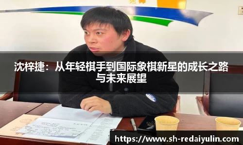 沈梓捷：从年轻棋手到国际象棋新星的成长之路与未来展望