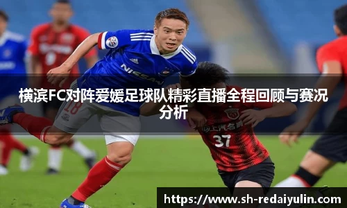 横滨FC对阵爱媛足球队精彩直播全程回顾与赛况分析