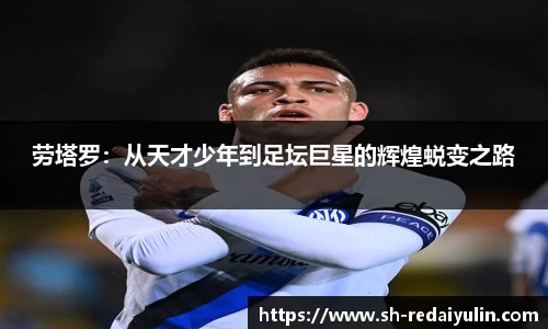 劳塔罗：从天才少年到足坛巨星的辉煌蜕变之路