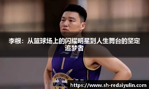 李根：从篮球场上的闪耀明星到人生舞台的坚定追梦者
