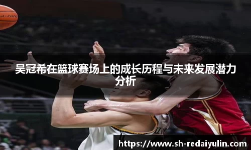 吴冠希在篮球赛场上的成长历程与未来发展潜力分析