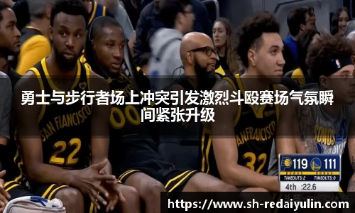 勇士与步行者场上冲突引发激烈斗殴赛场气氛瞬间紧张升级