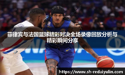 菲律宾与法国篮球精彩对决全场录像回放分析与精彩瞬间分享