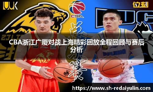 CBA浙江广厦对战上海精彩回放全程回顾与赛后分析