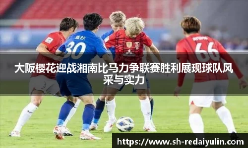 大阪樱花迎战湘南比马力争联赛胜利展现球队风采与实力