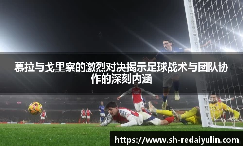 慕拉与戈里察的激烈对决揭示足球战术与团队协作的深刻内涵