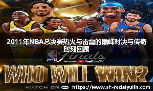 2011年NBA总决赛热火与雷霆的巅峰对决与传奇时刻回顾