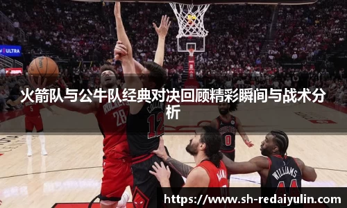 火箭队与公牛队经典对决回顾精彩瞬间与战术分析