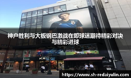 神户胜利与大板钢巴激战在即球迷期待精彩对决与精彩进球