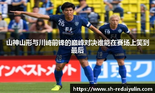 山神山形与川崎前锋的巅峰对决谁能在赛场上笑到最后