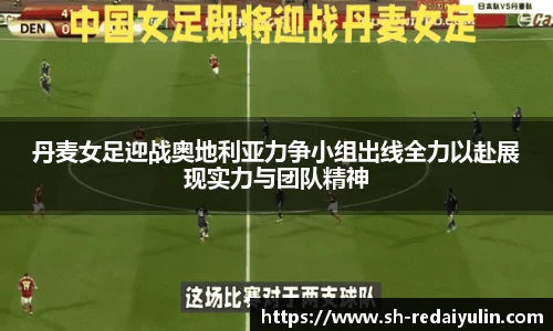 丹麦女足迎战奥地利亚力争小组出线全力以赴展现实力与团队精神