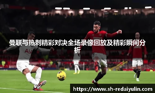 曼联与热刺精彩对决全场录像回放及精彩瞬间分析