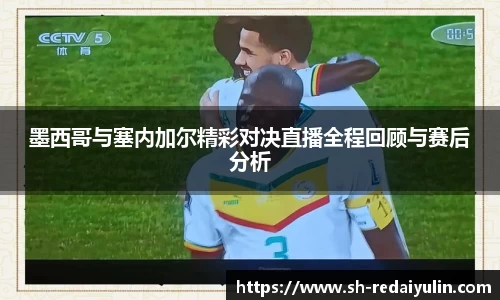 墨西哥与塞内加尔精彩对决直播全程回顾与赛后分析