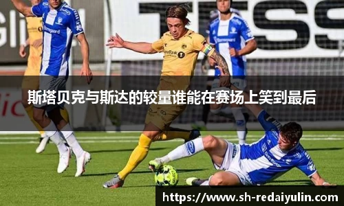 斯塔贝克与斯达的较量谁能在赛场上笑到最后