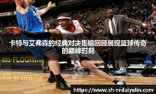 卡特与艾弗森的经典对决集锦回顾展现篮球传奇的巅峰时刻