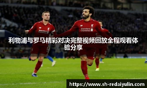 利物浦与罗马精彩对决完整视频回放全程观看体验分享